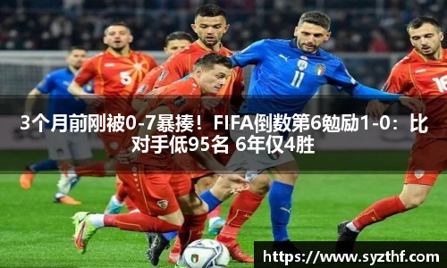 3个月前刚被0-7暴揍！FIFA倒数第6勉励1-0：比对手低95名 6年仅4胜