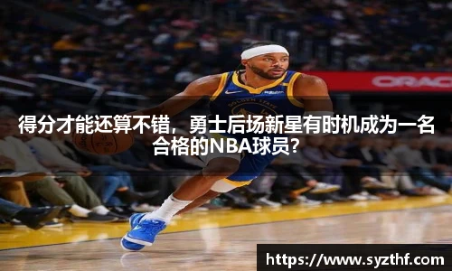 得分才能还算不错，勇士后场新星有时机成为一名合格的NBA球员？