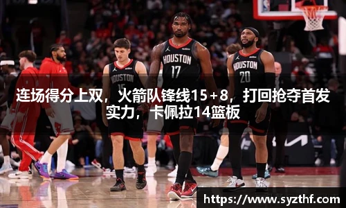 连场得分上双，火箭队锋线15+8，打回抢夺首发实力，卡佩拉14篮板