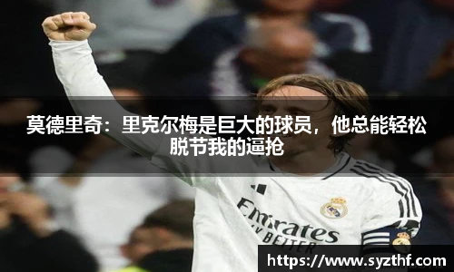 莫德里奇：里克尔梅是巨大的球员，他总能轻松脱节我的逼抢