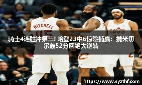 骑士4连胜冲第三! 哈登23中6惊险躺赢：携米切尔轰52分回绝大逆转