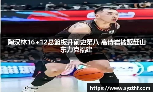 陶汉林16+12总篮板升前史第八 高诗岩被驱赶山东力克福建
